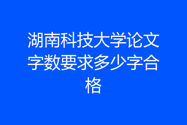 湖南科技大学论文字数要求多少字合格