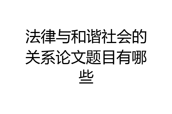 法律与和谐社会的关系论文题目有哪些