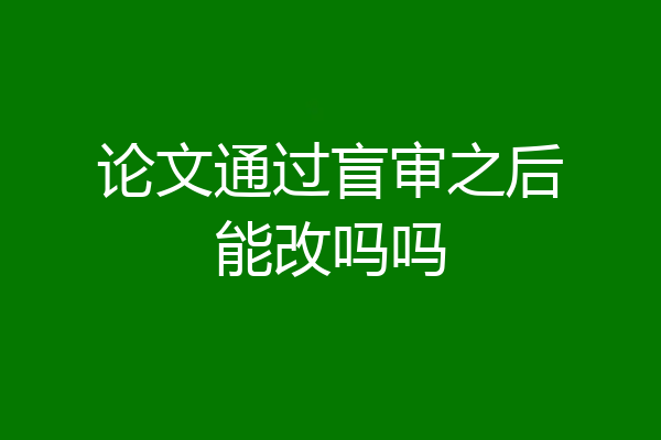论文通过盲审之后能改吗吗