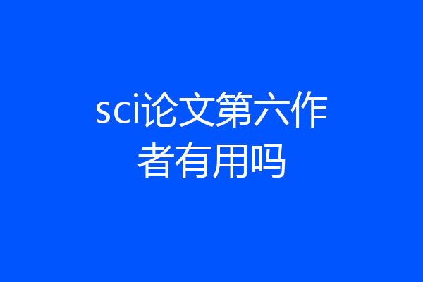 sci论文第六作者有用吗