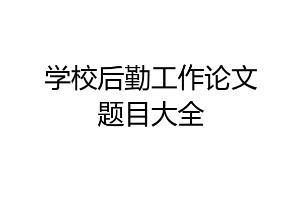 学校后勤工作论文题目大全