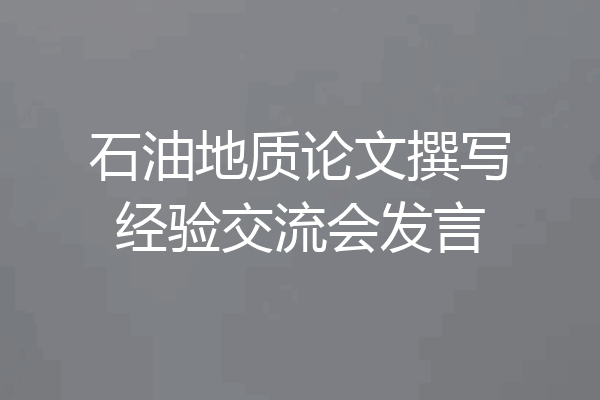 石油地质论文撰写经验交流会发言