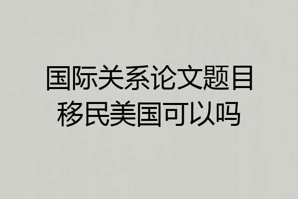 国际关系论文题目移民美国可以吗