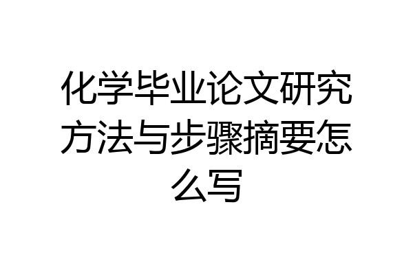化学毕业论文研究方法与步骤摘要怎么写