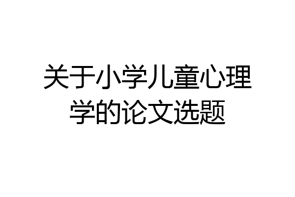 关于小学儿童心理学的论文选题