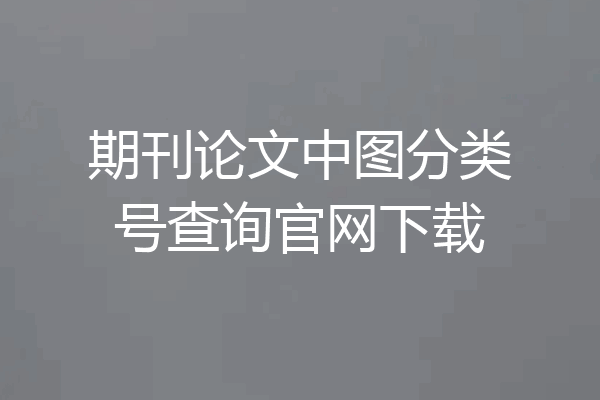 期刊论文中图分类号查询官网下载