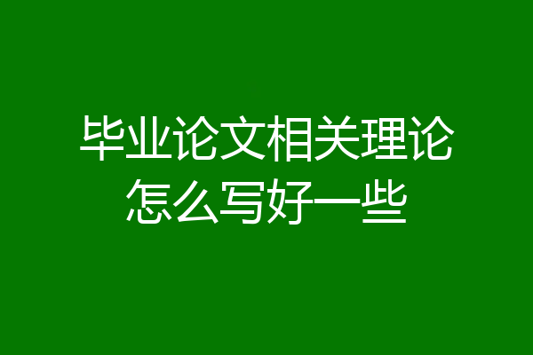 毕业论文相关理论怎么写好一些