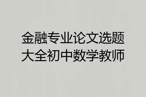金融专业论文选题大全初中数学教师