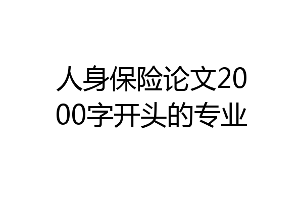 人身保险论文2000字开头的专业