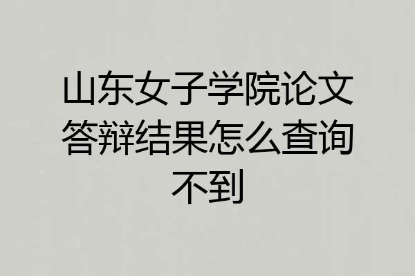 山东女子学院论文答辩结果怎么查询不到