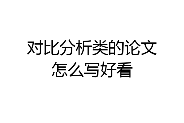 对比分析类的论文怎么写好看