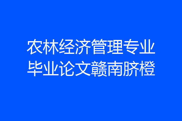 农林经济管理专业毕业论文赣南脐橙