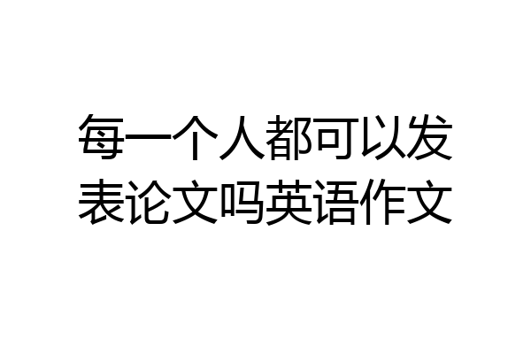 每一个人都可以发表论文吗英语作文