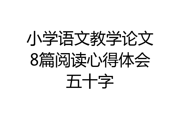 小学语文教学论文8篇阅读心得体会五十字