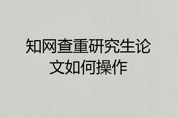 知网查重研究生论文如何操作