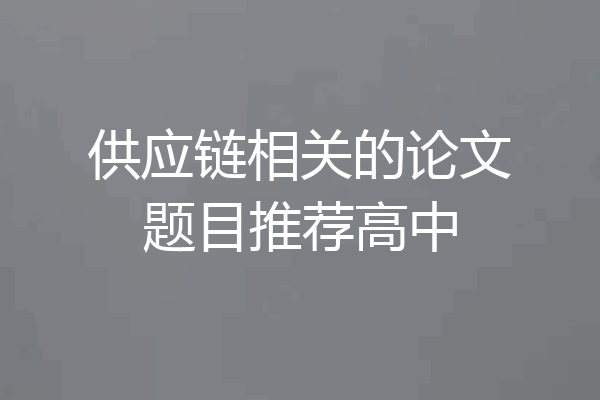 供应链相关的论文题目推荐高中
