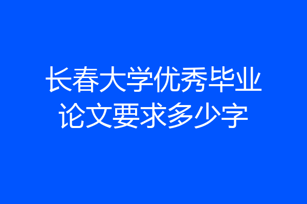 长春大学优秀毕业论文要求多少字