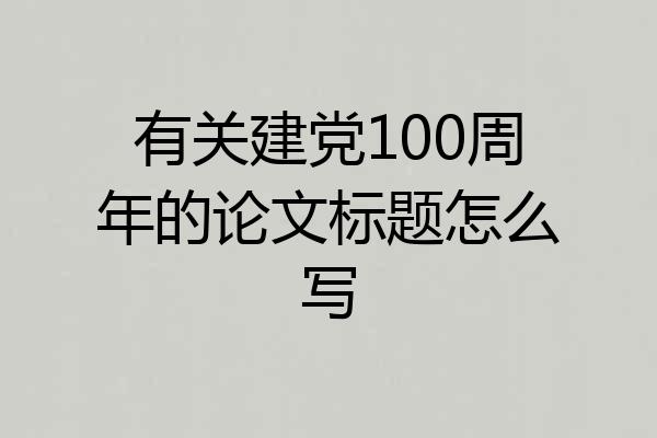 有关建党100周年的论文标题怎么写