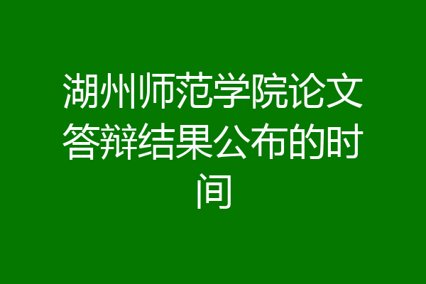 湖州师范学院论文答辩结果公布的时间