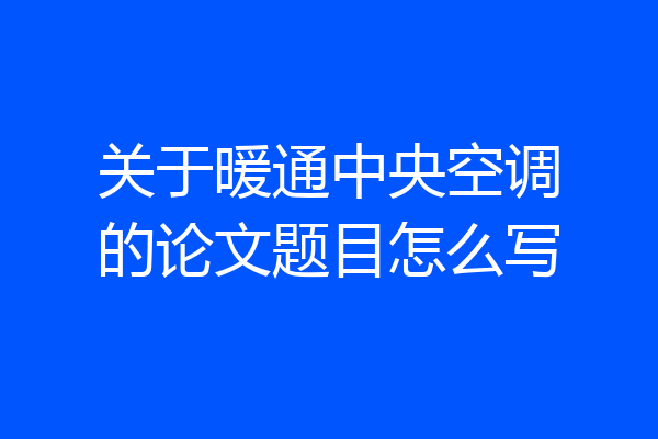 关于暖通中央空调的论文题目怎么写