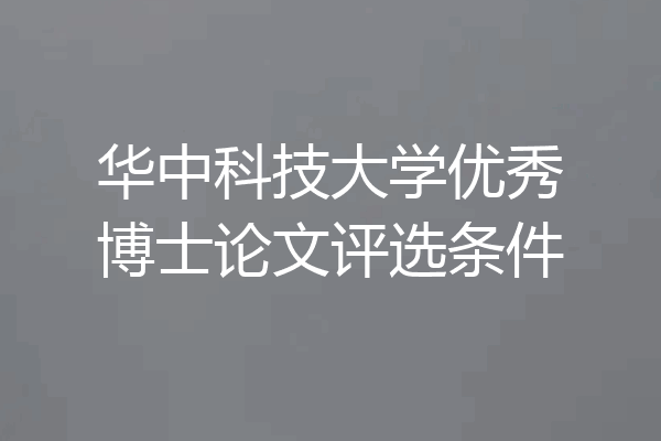 华中科技大学优秀博士论文评选条件