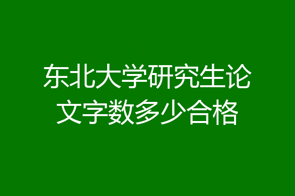 东北大学研究生论文字数多少合格