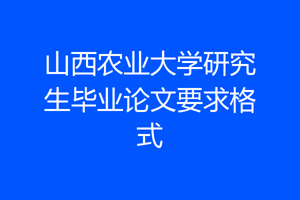 山西农业大学研究生毕业论文要求格式