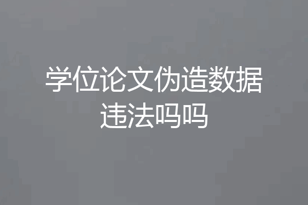 学位论文伪造数据违法吗吗