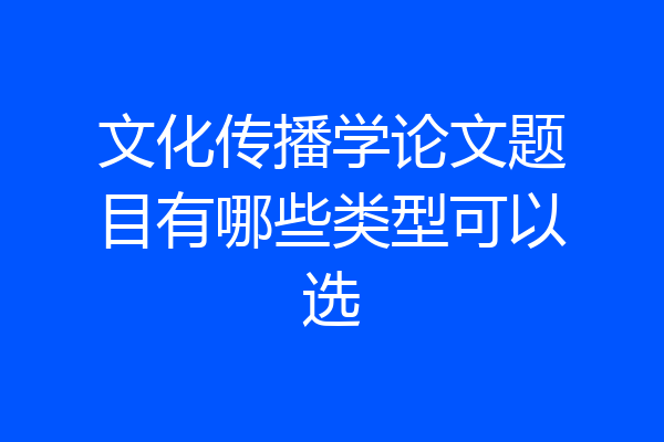 文化传播学论文题目有哪些类型可以选