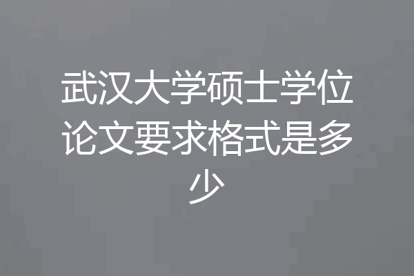 武汉大学硕士学位论文要求格式是多少