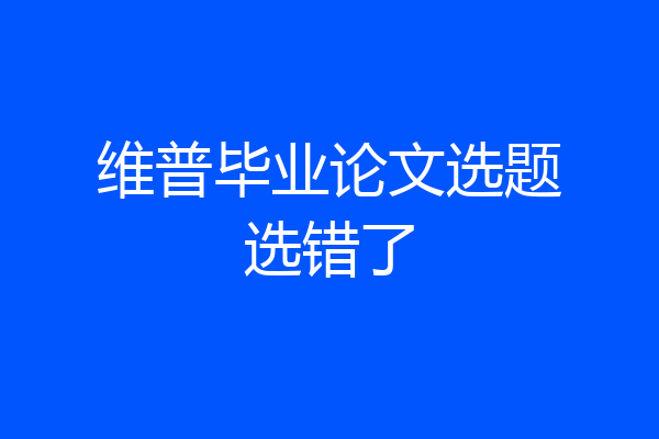 维普毕业论文选题选错了