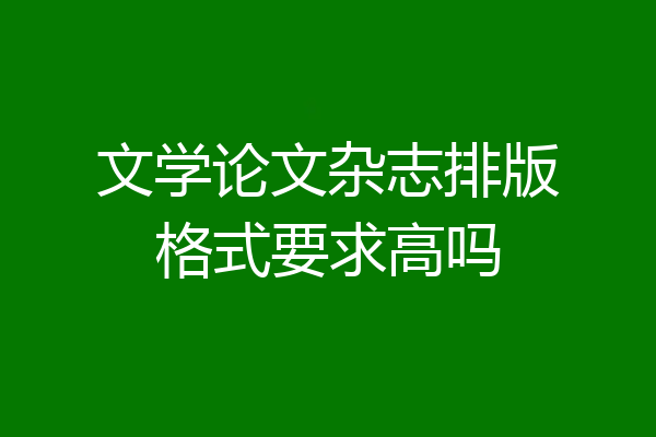 文学论文杂志排版格式要求高吗