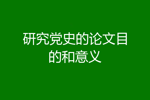 研究党史的论文目的和意义