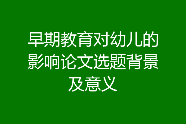 早期教育对幼儿的影响论文选题背景及意义