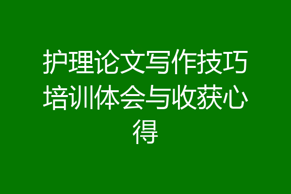护理论文写作技巧培训体会与收获心得