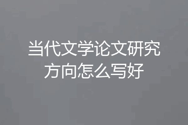 当代文学论文研究方向怎么写好