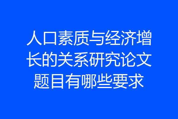 人口素质与经济增长的关系研究论文题目有哪些要求