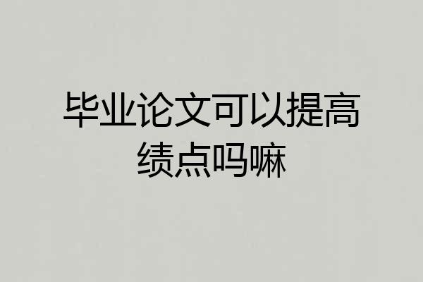 毕业论文可以提高绩点吗嘛