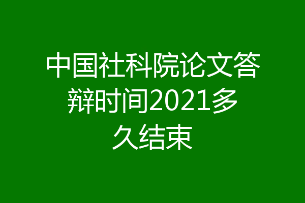 中国社科院论文答辩时间2021多久结束