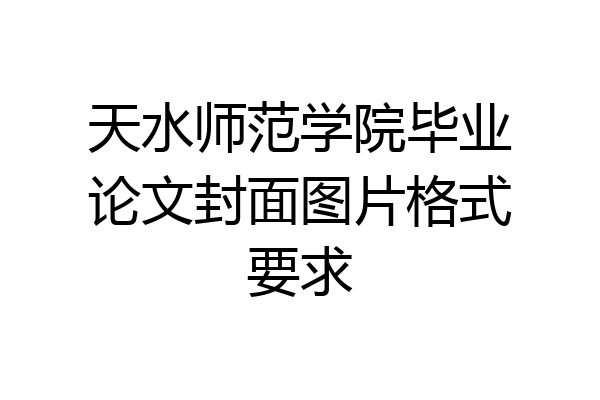 天水师范学院毕业论文封面图片格式要求