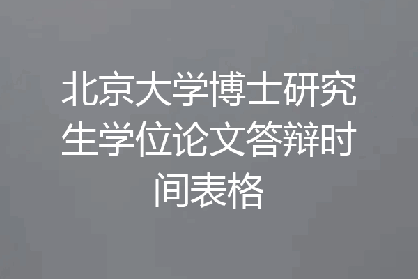 北京大学博士研究生学位论文答辩时间表格