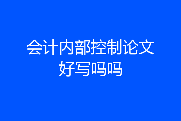 会计内部控制论文好写吗吗