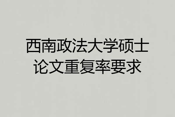 西南政法大学硕士论文重复率要求