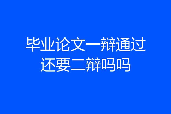 毕业论文一辩通过还要二辩吗吗
