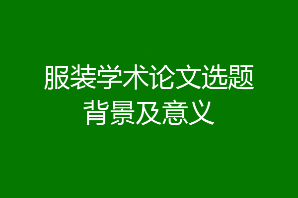 服装学术论文选题背景及意义