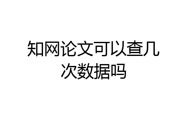 知网论文可以查几次数据吗