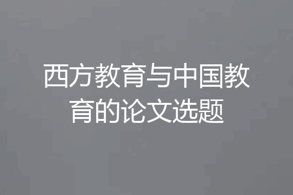 西方教育与中国教育的论文选题