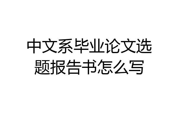 中文系毕业论文选题报告书怎么写