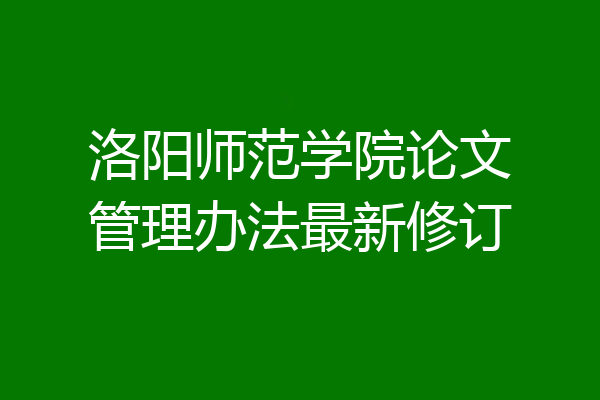 洛阳师范学院论文管理办法最新修订