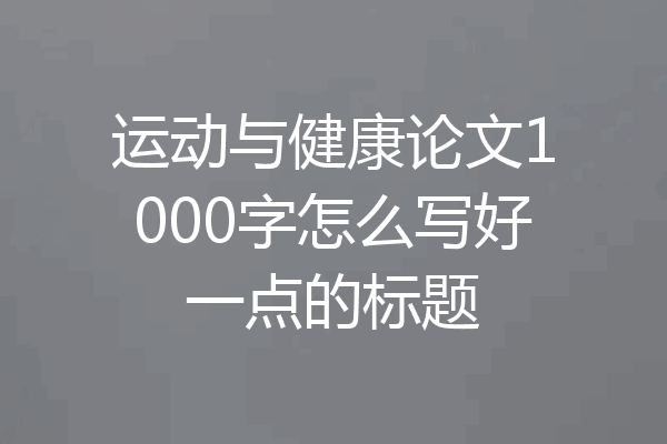 运动与健康论文1000字怎么写好一点的标题